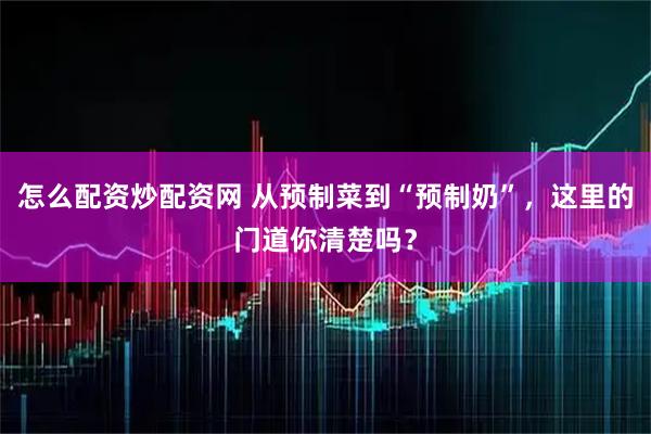 怎么配资炒配资网 从预制菜到“预制奶”，这里的门道你清楚吗？